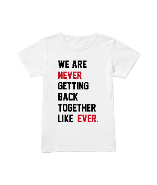 We Are Never Getting Back Together, Like Ever! T Shirt