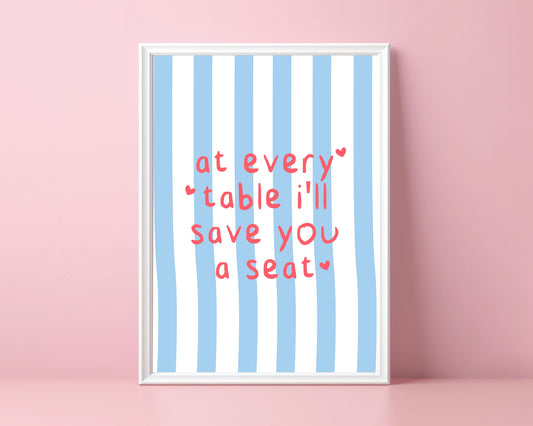 At Every Table I'll Save You A Seat - A3 Print